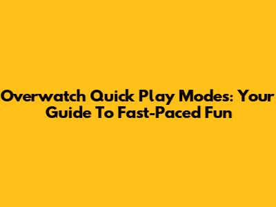 Overwatch Quick Play Modes: Your Guide To Fast-Paced Fun