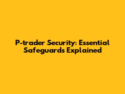 P-trader Security: Essential Safeguards Explained