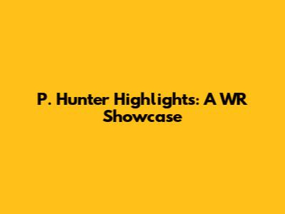 P. Hunter Highlights: A WR Showcase