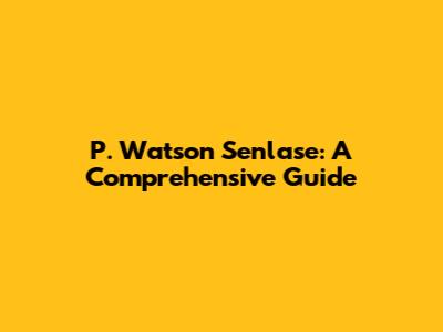 P. Watson Senlase: A Comprehensive Guide