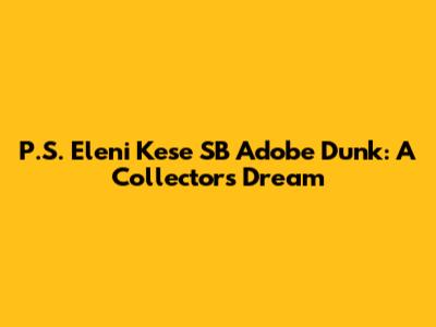 P.S. Eleni Kese SB Adobe Dunk: A Collector's Dream