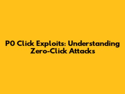 P0 Click Exploits: Understanding Zero-Click Attacks