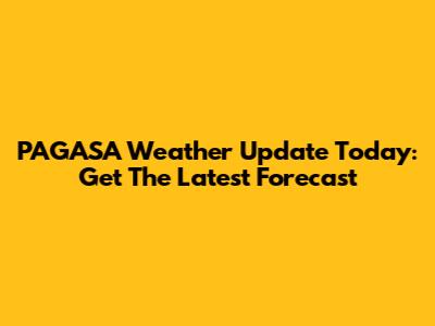 PAGASA Weather Update Today: Get The Latest Forecast