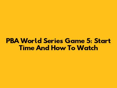 PBA World Series Game 5: Start Time And How To Watch