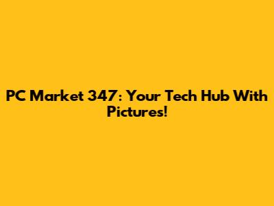 PC Market 347: Your Tech Hub With Pictures!