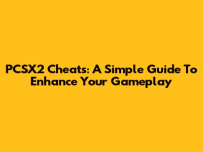 PCSX2 Cheats: A Simple Guide To Enhance Your Gameplay