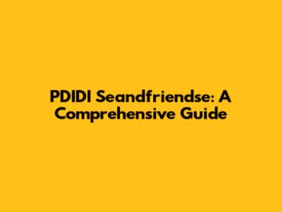 PDIDI Seandfriendse: A Comprehensive Guide