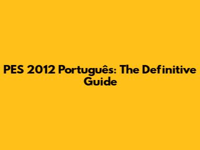 PES 2012 Português: The Definitive Guide
