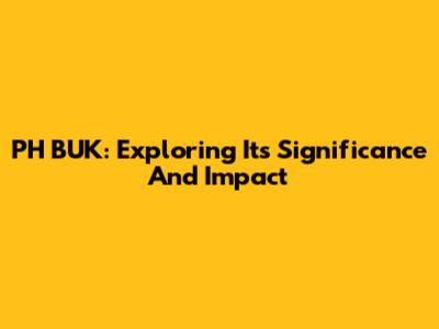 PH BUK: Exploring Its Significance And Impact