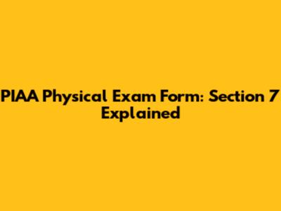 PIAA Physical Exam Form: Section 7 Explained
