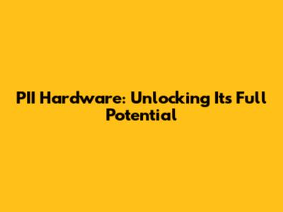 PII Hardware: Unlocking Its Full Potential