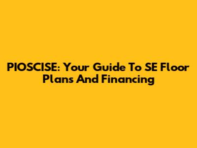 PIOSCISE: Your Guide To SE Floor Plans And Financing