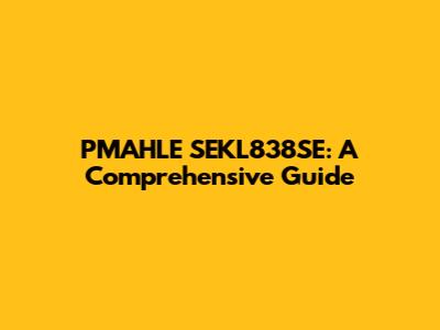 PMAHLE SEKL838SE: A Comprehensive Guide