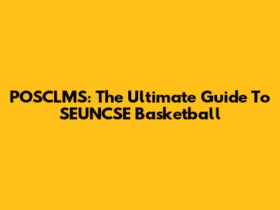 POSCLMS: The Ultimate Guide To SEUNCSE Basketball