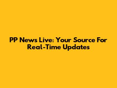 PP News Live: Your Source For Real-Time Updates