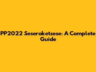 PP2022 Seseroketsese: A Complete Guide