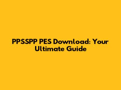 PPSSPP PES Download: Your Ultimate Guide