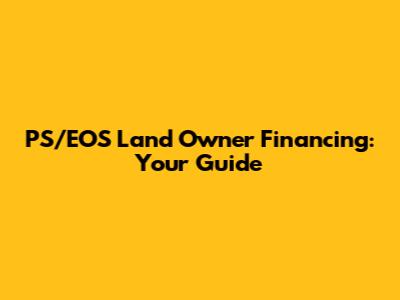 PS/EOS Land Owner Financing: Your Guide