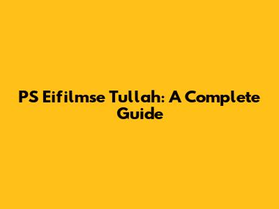 PS Eifilmse Tullah: A Complete Guide