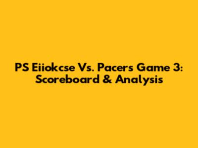 PS Eiiokcse Vs. Pacers Game 3: Scoreboard & Analysis