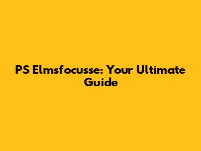 PS Elmsfocusse: Your Ultimate Guide