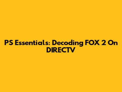 PS Essentials: Decoding FOX 2 On DIRECTV