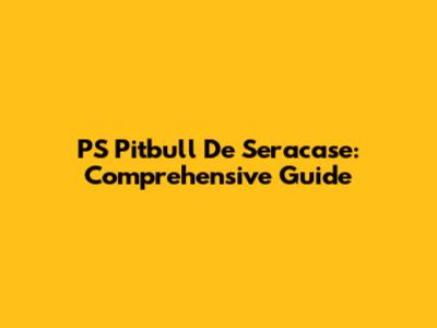 PS Pitbull De Seracase: Comprehensive Guide