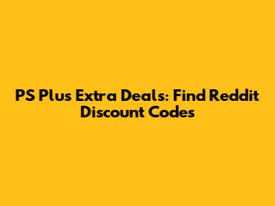 PS Plus Extra Deals: Find Reddit Discount Codes
