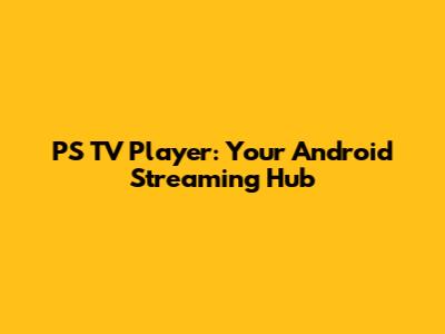 PS TV Player: Your Android Streaming Hub