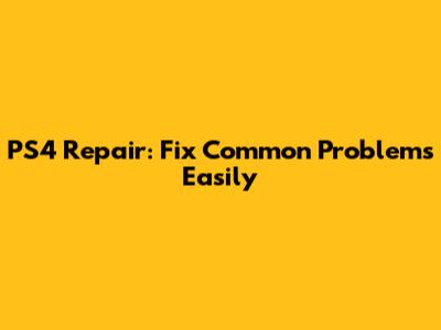 PS4 Repair: Fix Common Problems Easily