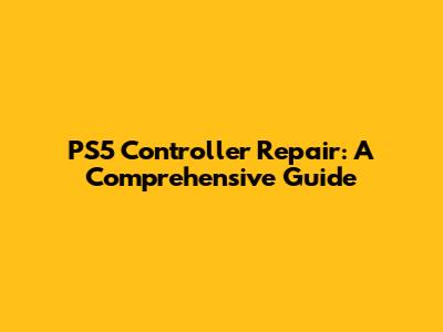 PS5 Controller Repair: A Comprehensive Guide