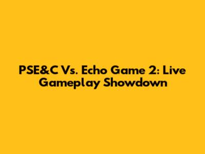 PSE&C Vs. Echo Game 2: Live Gameplay Showdown