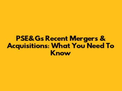 PSE&G's Recent Mergers & Acquisitions: What You Need To Know