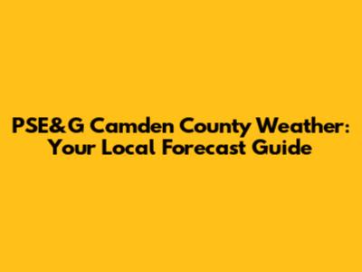 PSE&G Camden County Weather: Your Local Forecast Guide