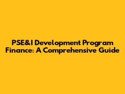 PSE&I Development Program Finance: A Comprehensive Guide