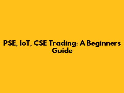 PSE, IoT, CSE Trading: A Beginner's Guide