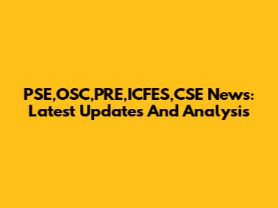 PSE,OSC,PRE,ICFES,CSE News: Latest Updates And Analysis