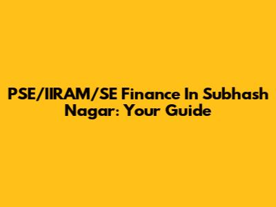 PSE/IIRAM/SE Finance In Subhash Nagar: Your Guide