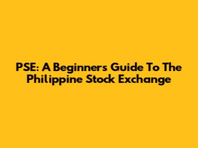 PSE: A Beginner's Guide To The Philippine Stock Exchange