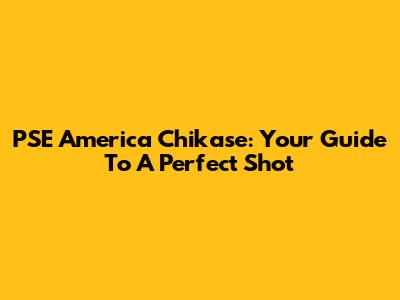 PSE America Chikase: Your Guide To A Perfect Shot