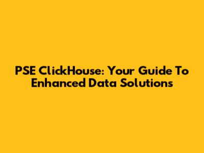 PSE ClickHouse: Your Guide To Enhanced Data Solutions