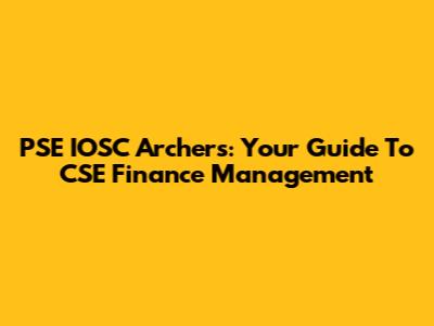 PSE IOSC Archers: Your Guide To CSE Finance Management