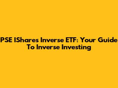 PSE IShares Inverse ETF: Your Guide To Inverse Investing