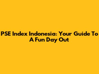 PSE Index Indonesia: Your Guide To A Fun Day Out