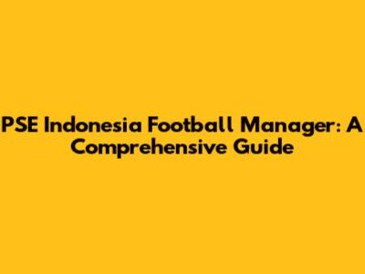 PSE Indonesia Football Manager: A Comprehensive Guide