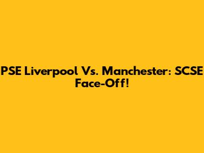 PSE Liverpool Vs. Manchester: SCSE Face-Off!