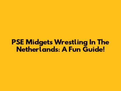 PSE Midgets Wrestling In The Netherlands: A Fun Guide!