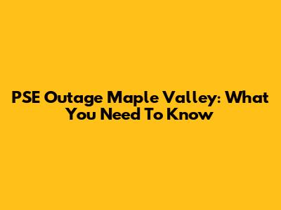 PSE Outage Maple Valley: What You Need To Know