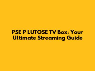 PSE P LUTOSE TV Box: Your Ultimate Streaming Guide