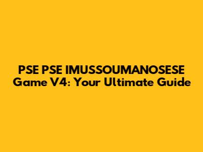 PSE PSE IMUSSOUMANOSESE Game V4: Your Ultimate Guide